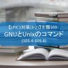 【LPIC1対策(3-2)】主題103：GNUとUnixのコマンド(103.4-103.8)