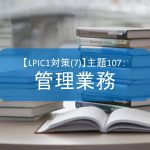 【LPIC1対策(7)】主題107：管理業務