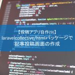 【投稿アプリ自作(9)】laravelcollective/htmlパッケージで記事投稿画面の作成